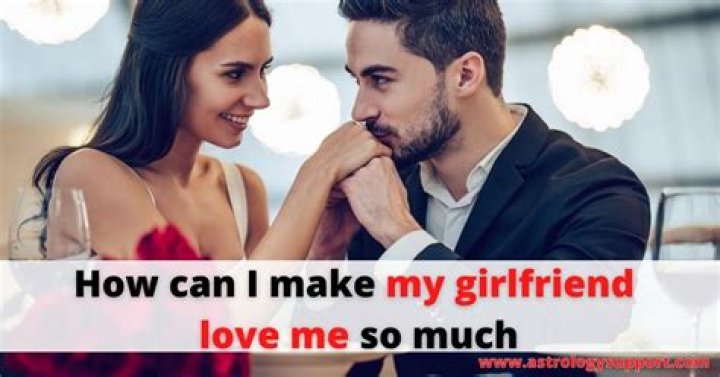 How can I make my girlfriend love me forever?